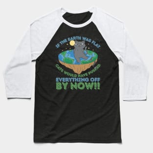 If The Earth Was Flat Cats Would Have Pushed Everything Off by Now Baseball T-Shirt